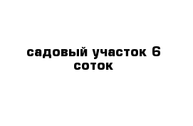 садовый участок 6-соток